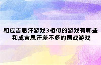 和成吉思汗游戏3相似的游戏有哪些 和成吉思汗差不多的国战游戏